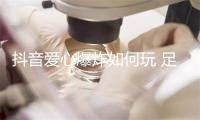 抖音爱心爆炸如何玩 足上收回爆炸爱心拍摄技能体例