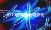 少影10部典范老电影制成“声音大年夜片”陆绝上线